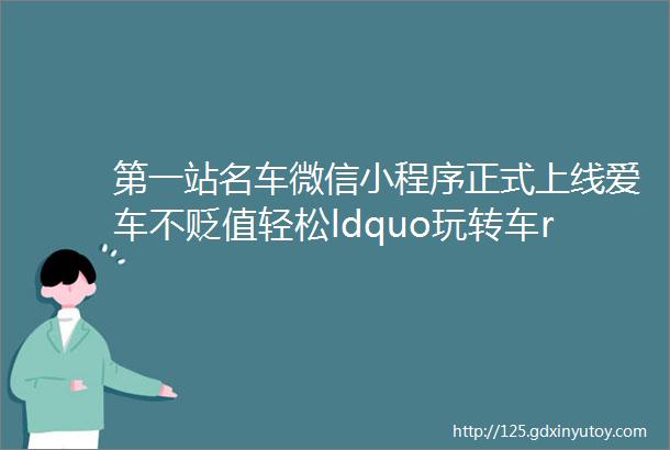 第一站名车微信小程序正式上线爱车不贬值轻松ldquo玩转车rdquo