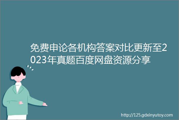 免费申论各机构答案对比更新至2023年真题百度网盘资源分享