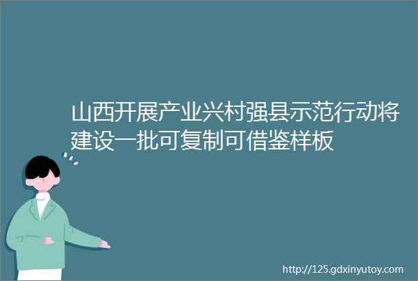 山西开展产业兴村强县示范行动将建设一批可复制可借鉴样板