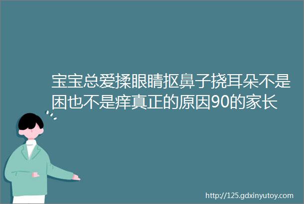 宝宝总爱揉眼睛抠鼻子挠耳朵不是困也不是痒真正的原因90的家长都忽略了