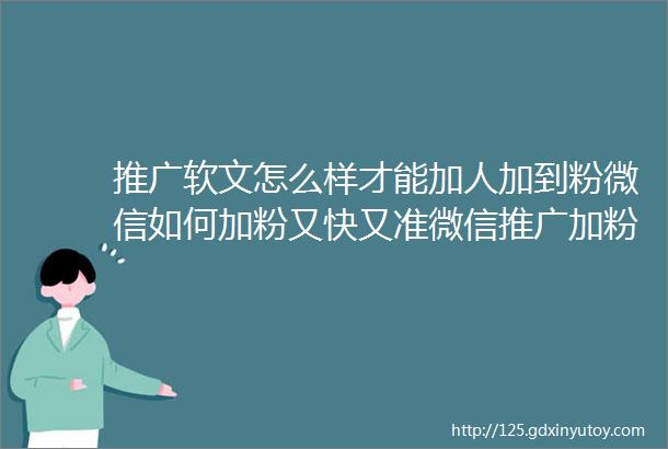 推广软文怎么样才能加人加到粉微信如何加粉又快又准微信推广加粉私域推广加粉方法公域怎么加粉亨隆整合营销按效果付费