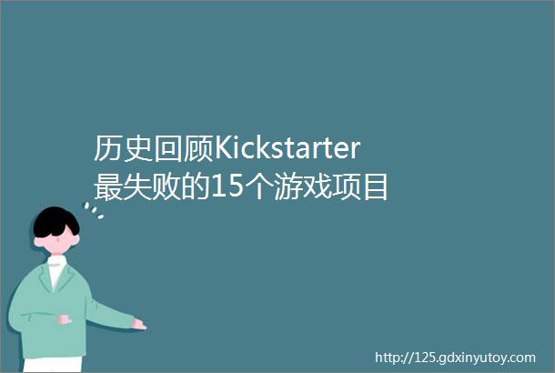 历史回顾Kickstarter最失败的15个游戏项目